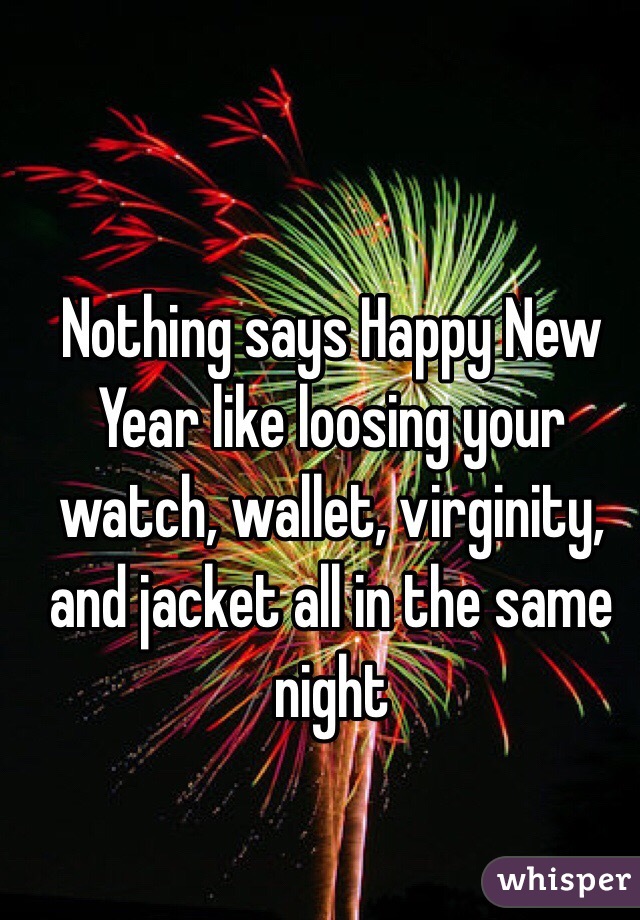 Nothing says Happy New Year like loosing your watch, wallet, virginity, and jacket all in the same night