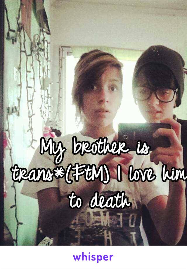 My brother is trans*(FtM) I love him to death