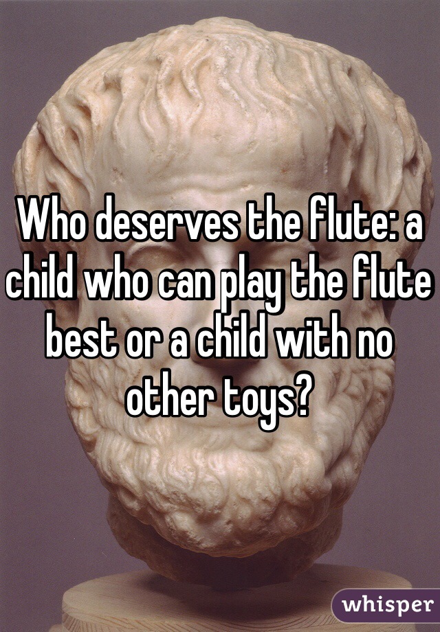 Who deserves the flute: a child who can play the flute best or a child with no other toys?