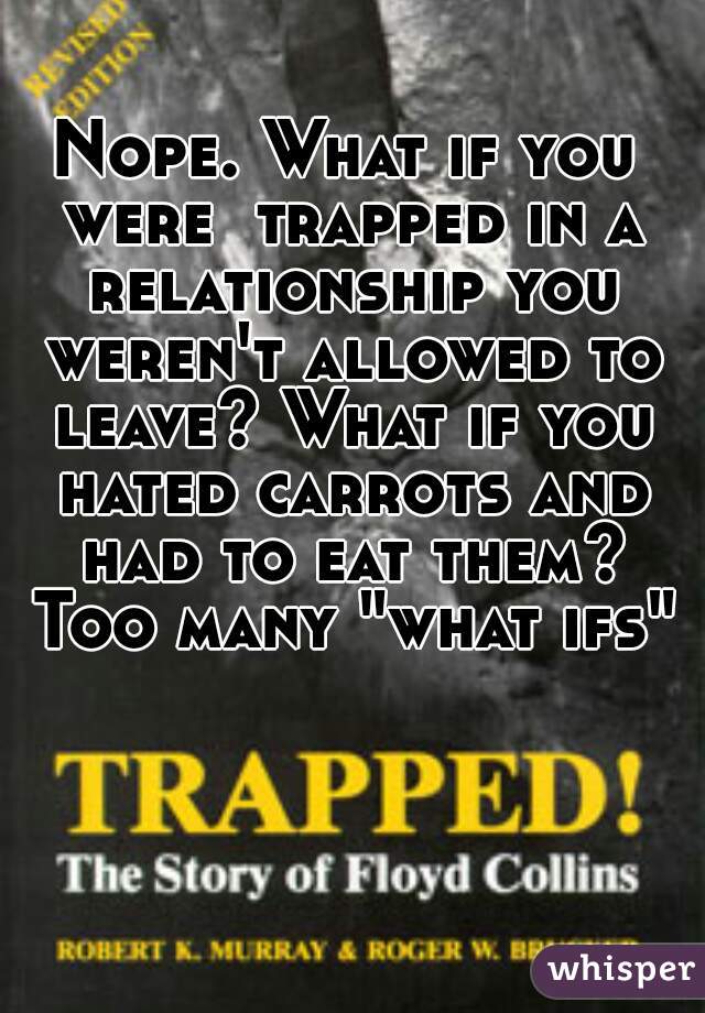 Nope. What if you were  trapped in a relationship you weren't allowed to leave? What if you hated carrots and had to eat them? Too many "what ifs"