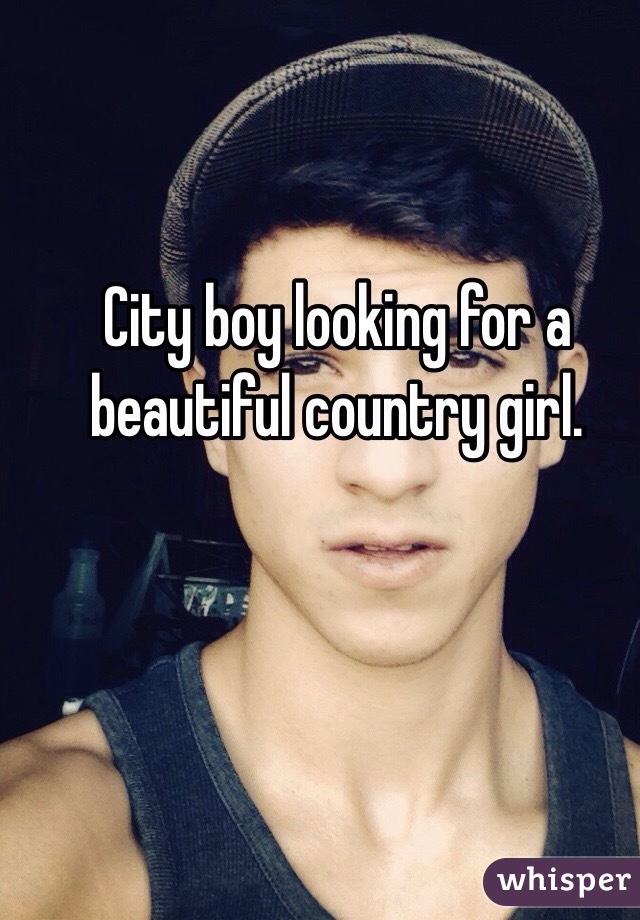 City boy looking for a beautiful country girl. 
