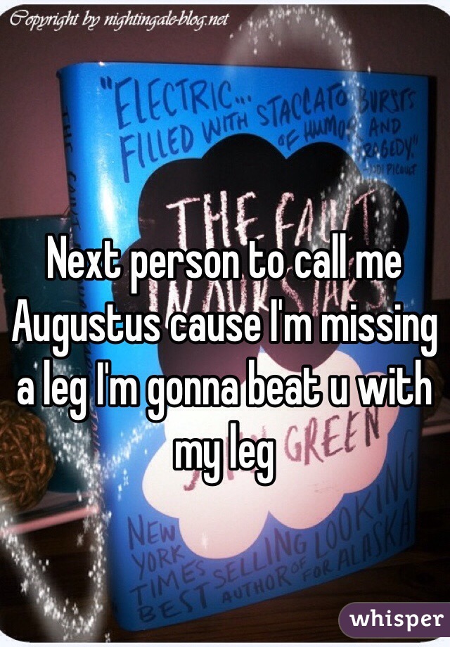 Next person to call me Augustus cause I'm missing a leg I'm gonna beat u with my leg 