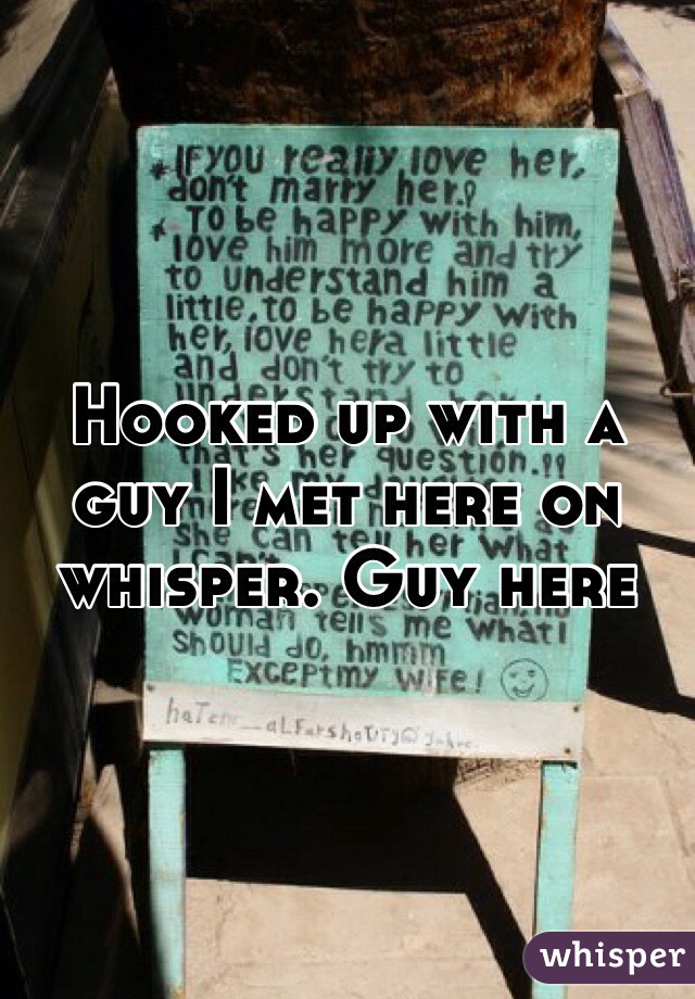 Hooked up with a guy I met here on whisper. Guy here 