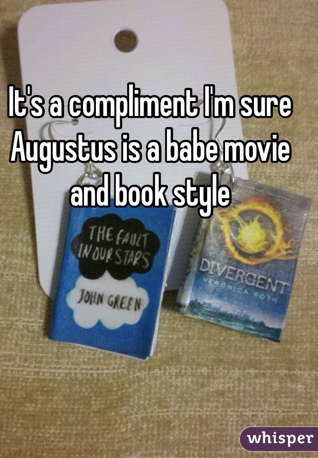 It's a compliment I'm sure Augustus is a babe movie and book style 