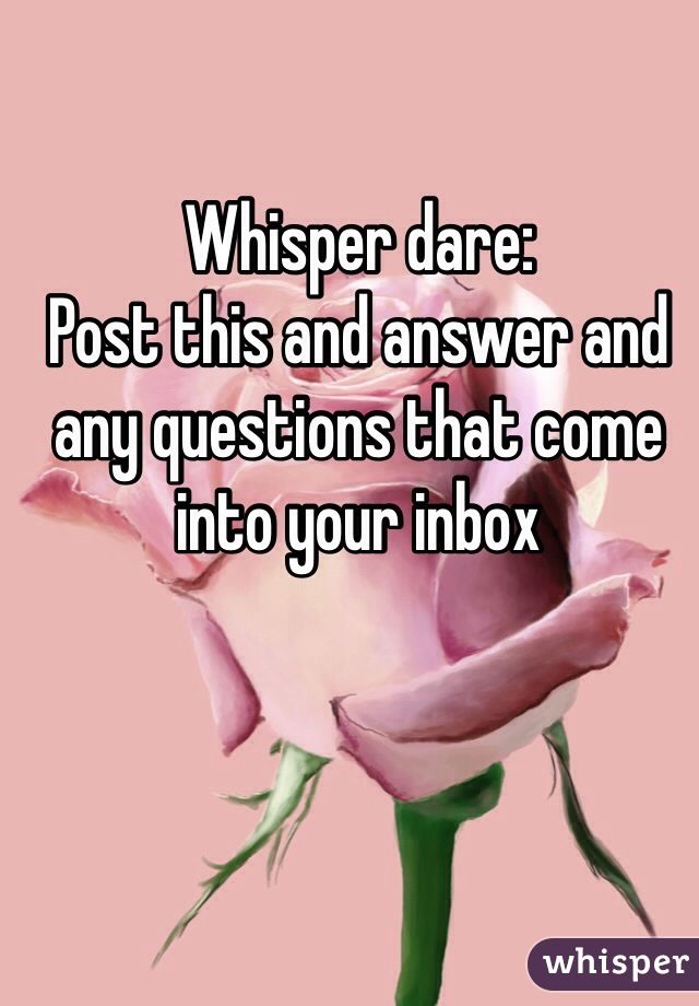 Whisper dare:
Post this and answer and any questions that come into your inbox