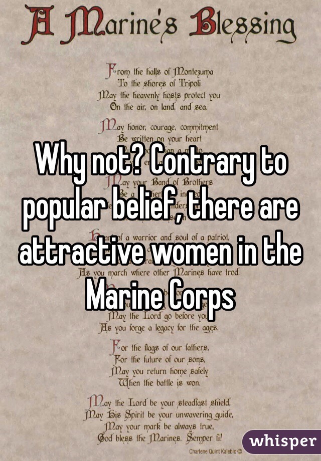 Why not? Contrary to popular belief, there are attractive women in the Marine Corps