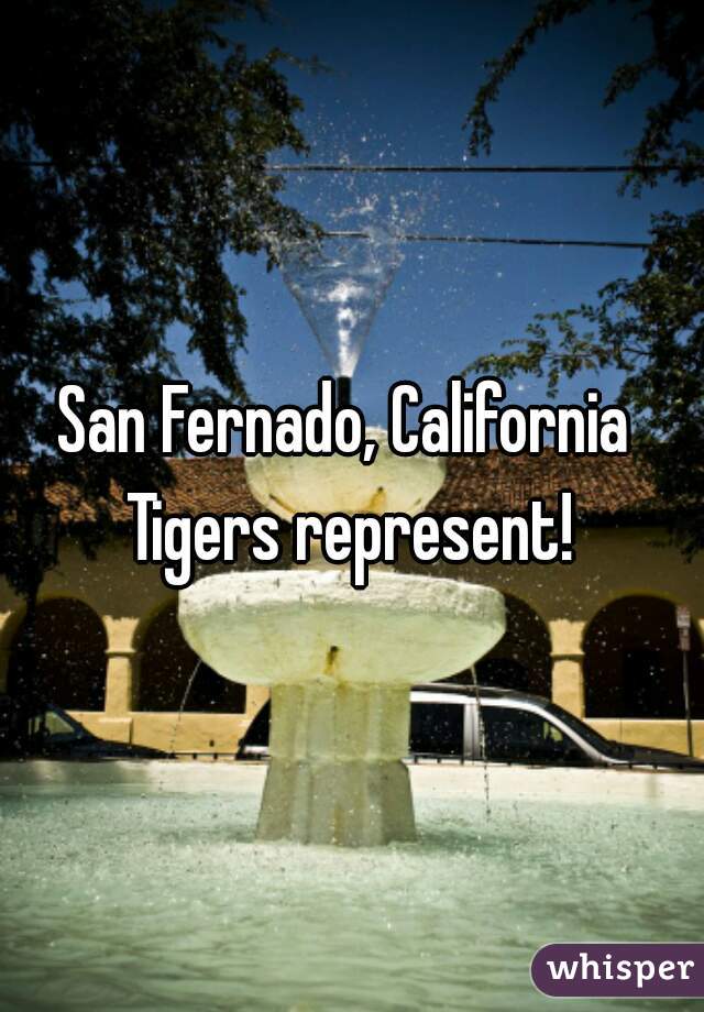 San Fernado, California 
Tigers represent!