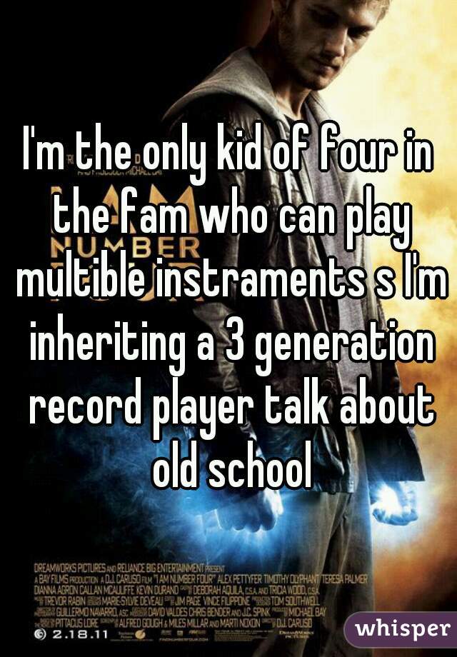 I'm the only kid of four in the fam who can play multible instraments s I'm inheriting a 3 generation record player talk about old school