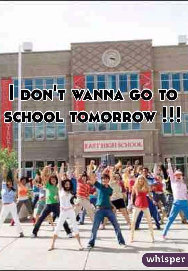 I don't wanna go to school tomorrow !!! 