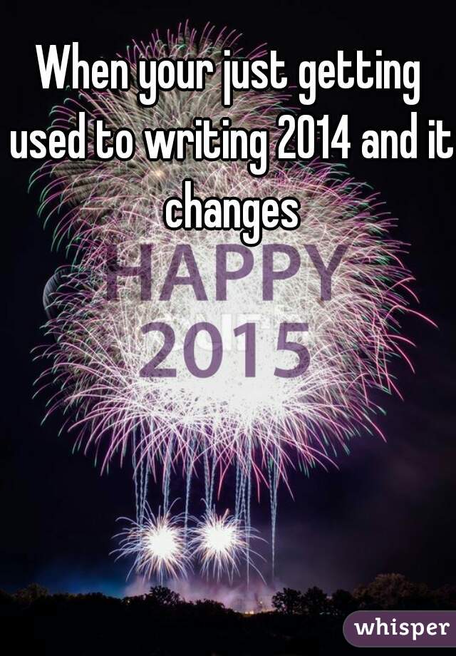 When your just getting used to writing 2014 and it changes