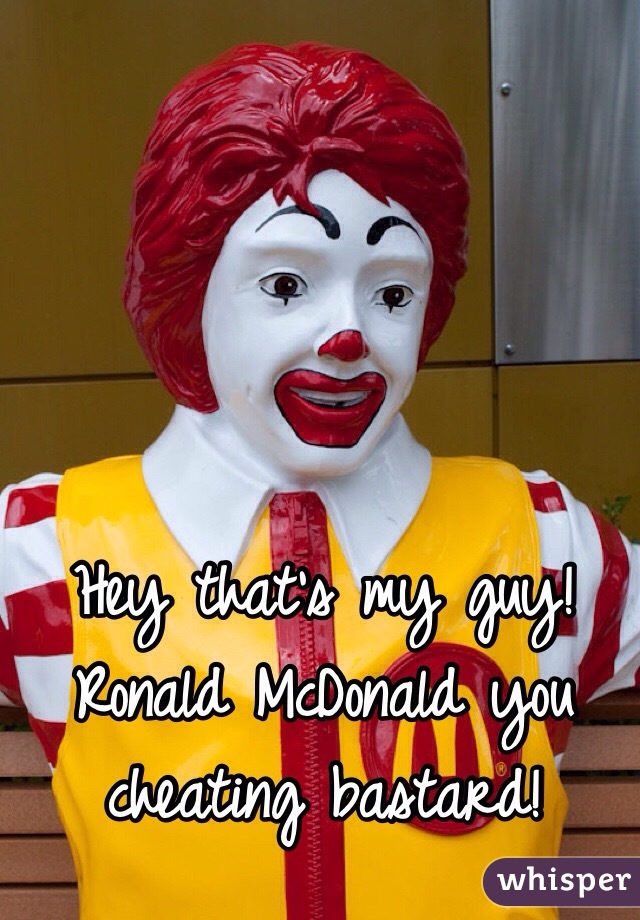 Hey that's my guy! Ronald McDonald you cheating bastard!