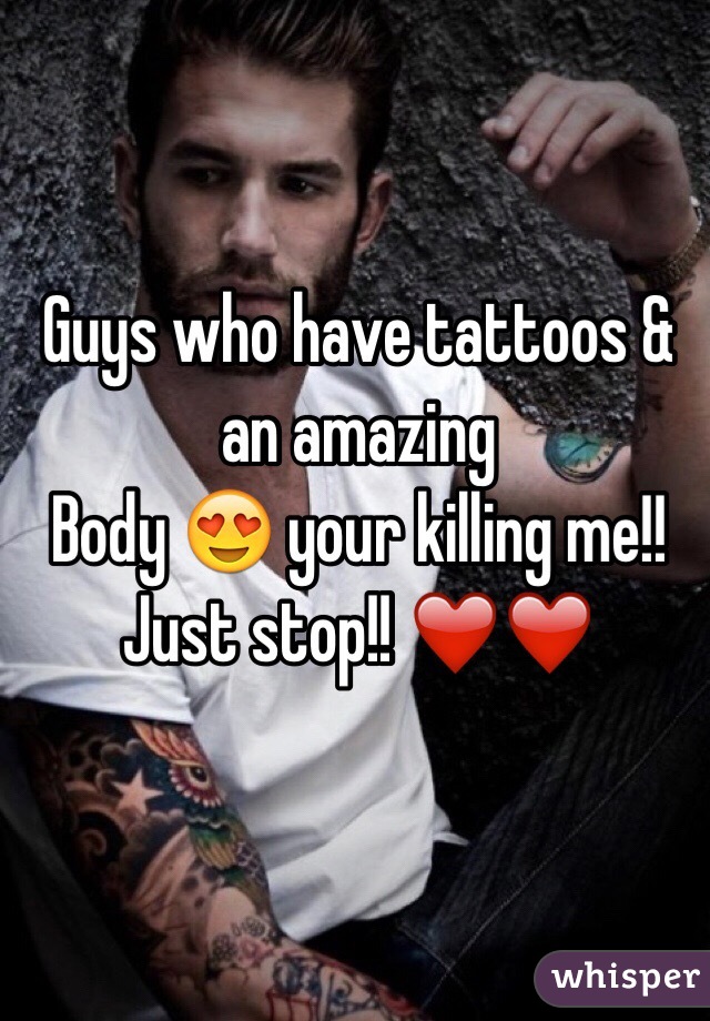 Guys who have tattoos & an amazing 
Body 😍 your killing me!!
Just stop!! ❤️❤️