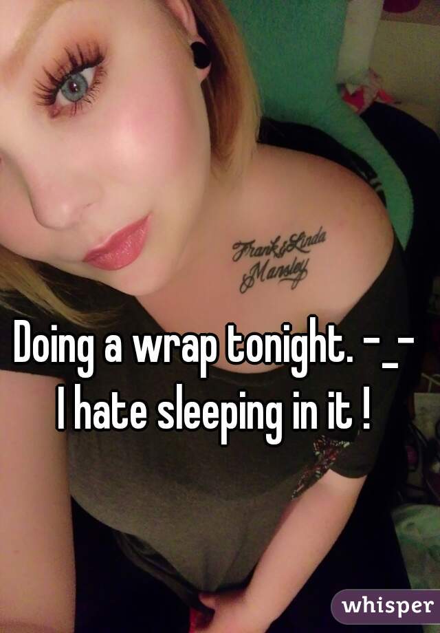 Doing a wrap tonight. -_- 
I hate sleeping in it ! 