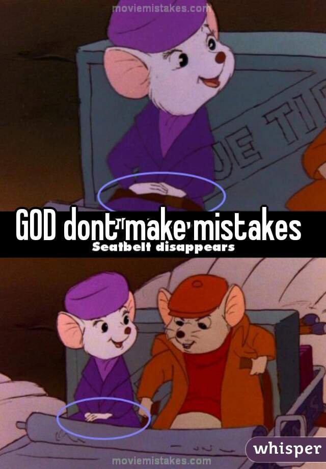 GOD dont make mistakes 