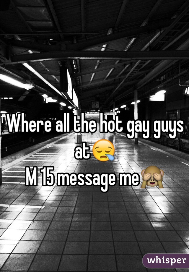 Where all the hot gay guys at😪 
M 15 message me🙈