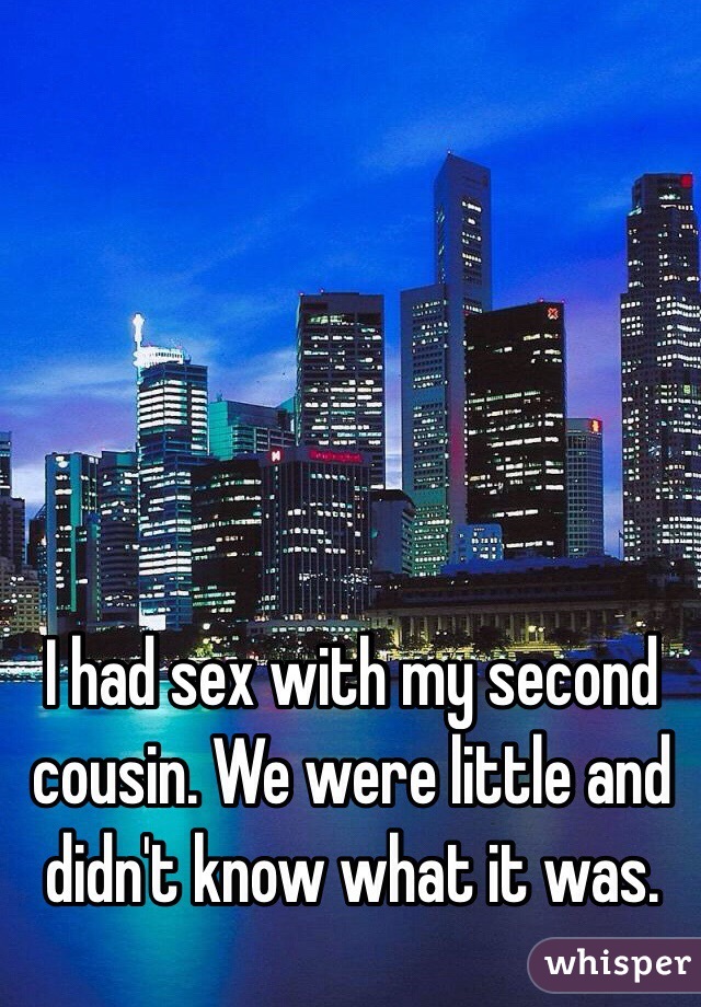 I had sex with my second cousin. We were little and didn't know what it was. 