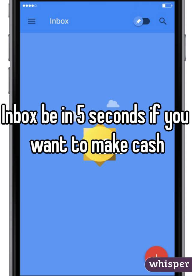 Inbox be in 5 seconds if you want to make cash