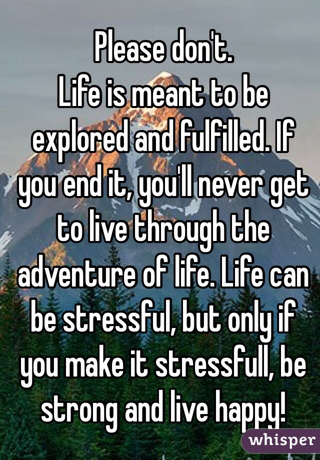 Please don't.
Life is meant to be explored and fulfilled. If you end it, you'll never get to live through the adventure of life. Life can be stressful, but only if you make it stressfull, be strong and live happy!