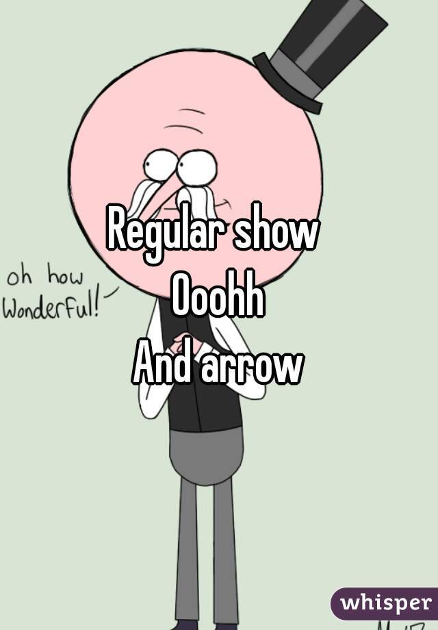 Regular show 
Ooohh
And arrow