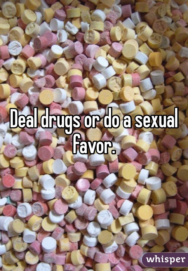 Deal drugs or do a sexual favor. 