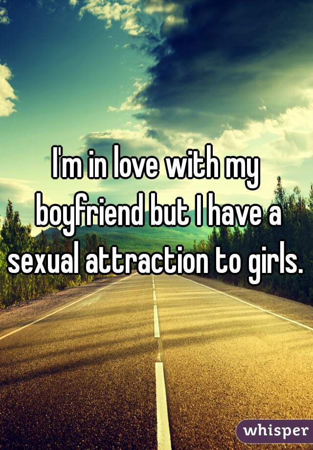 I'm in love with my boyfriend but I have a sexual attraction to girls. 