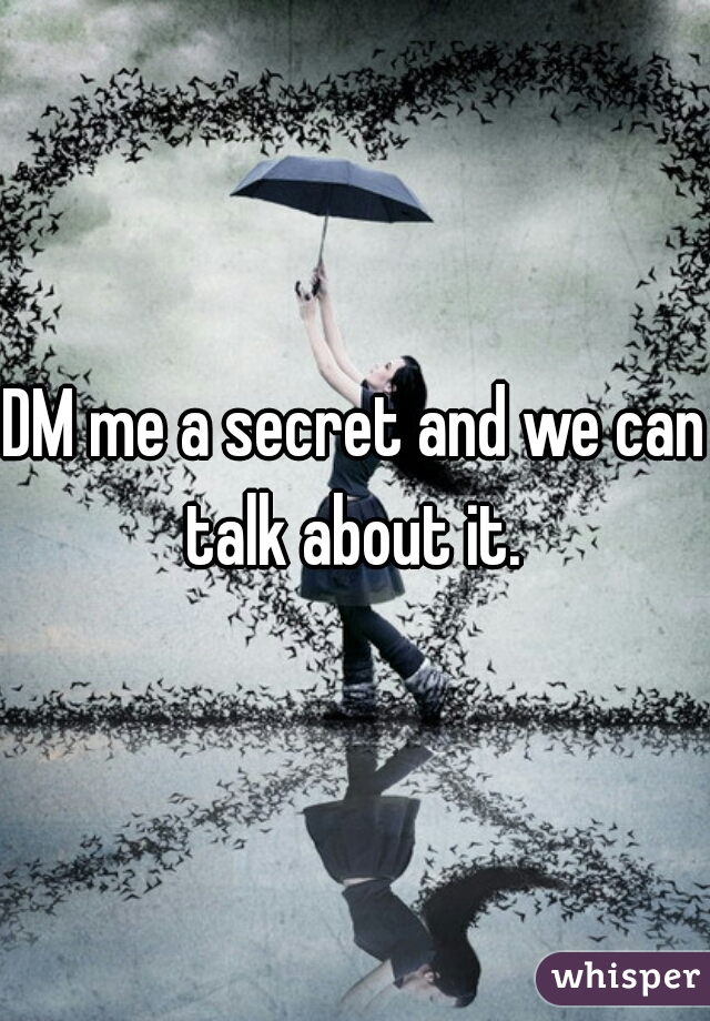 DM me a secret and we can talk about it. 