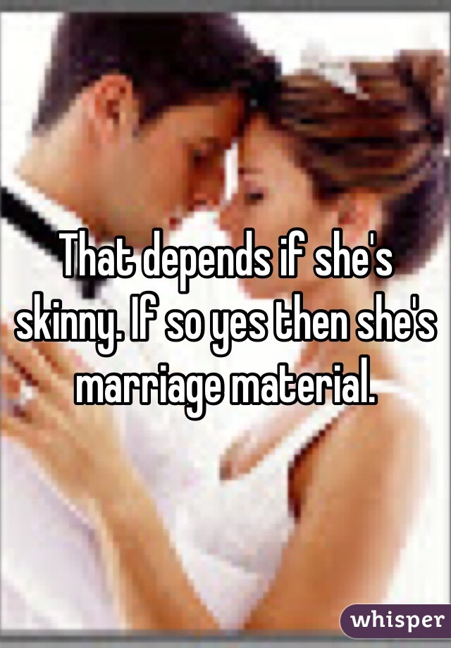 That depends if she's skinny. If so yes then she's marriage material. 