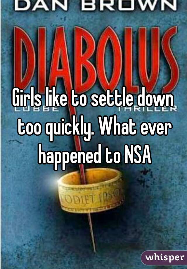 Girls like to settle down too quickly. What ever happened to NSA