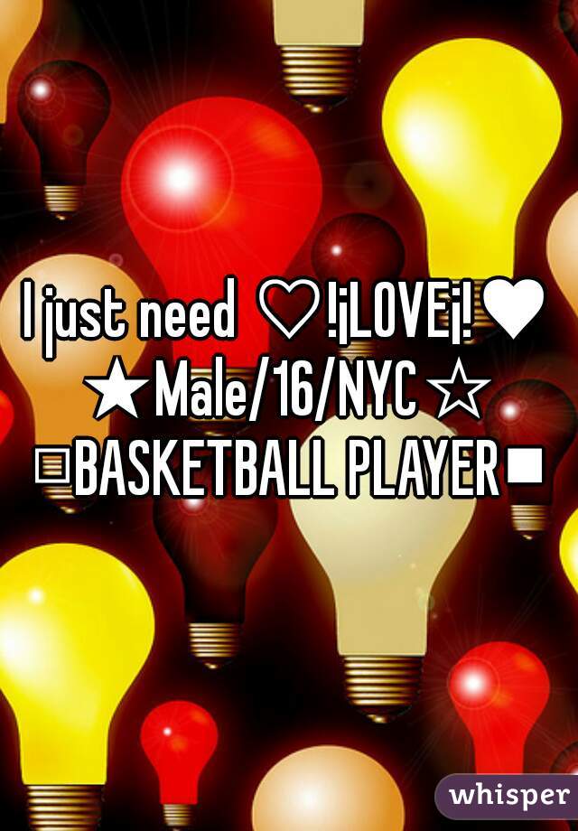 I just need ♡!¡LOVE¡!♥
★Male/16/NYC☆
□BASKETBALL PLAYER■