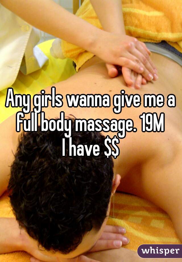 Any girls wanna give me a full body massage. 19M 
I have $$