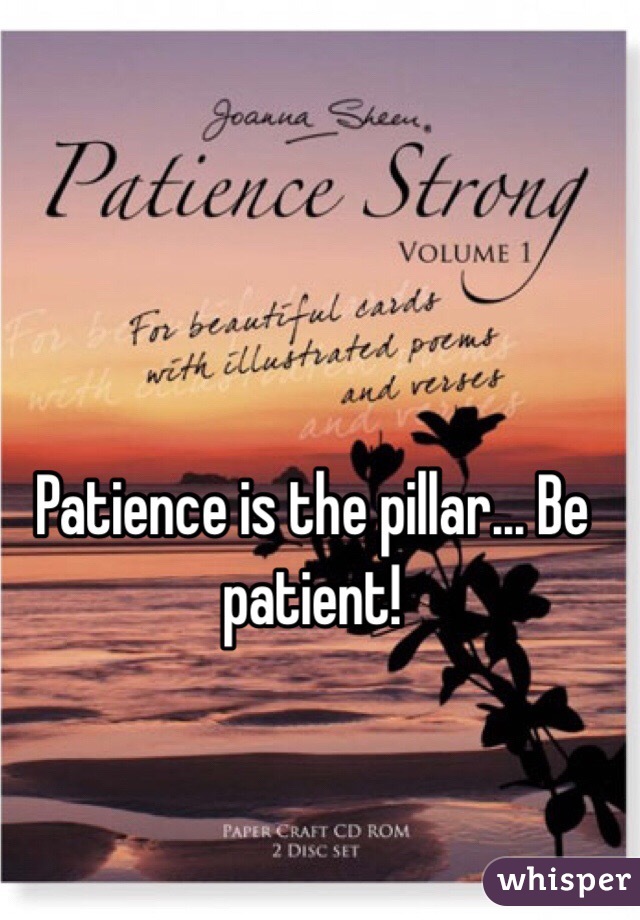 Patience is the pillar... Be patient!