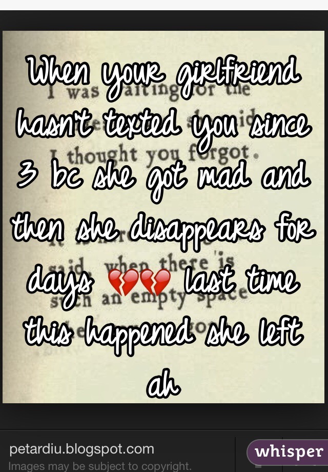 When your girlfriend hasn't texted you since 3 bc she got mad and then she disappears for days 💔💔 last time this happened she left ah