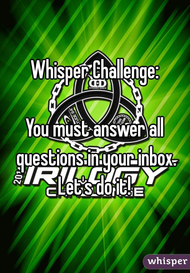 Whisper Challenge:

You must answer all questions in your inbox.
Let's do it!