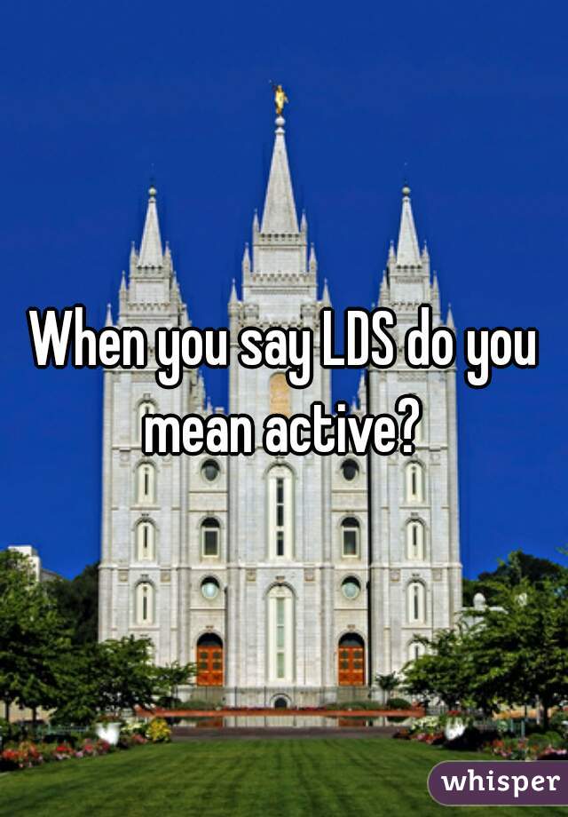 When you say LDS do you mean active? 