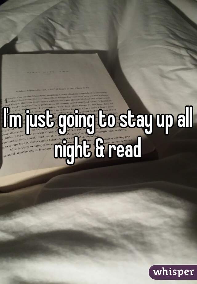 I'm just going to stay up all night & read 