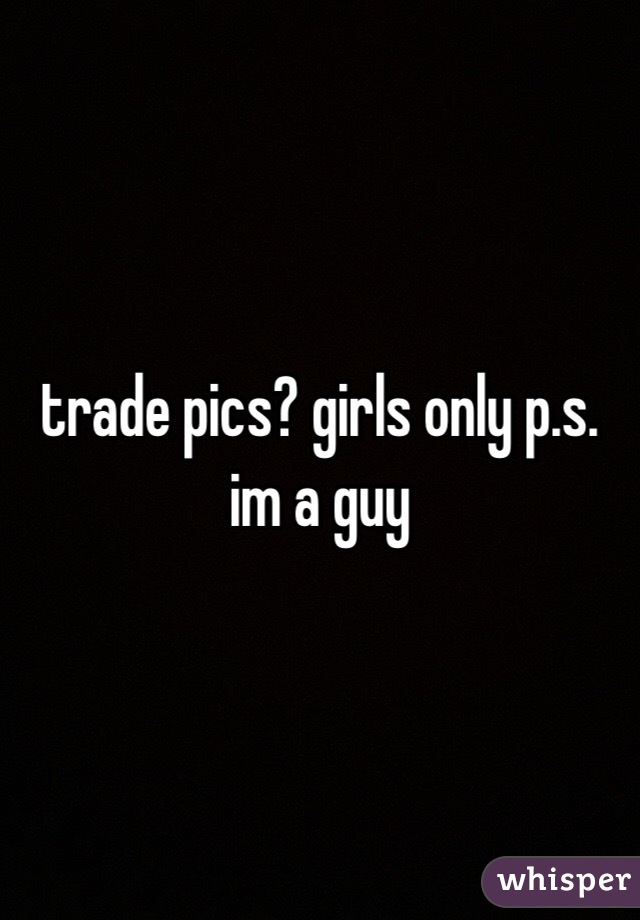 trade pics? girls only p.s. im a guy