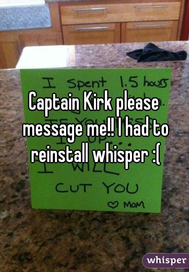 Captain Kirk please message me!! I had to reinstall whisper :(