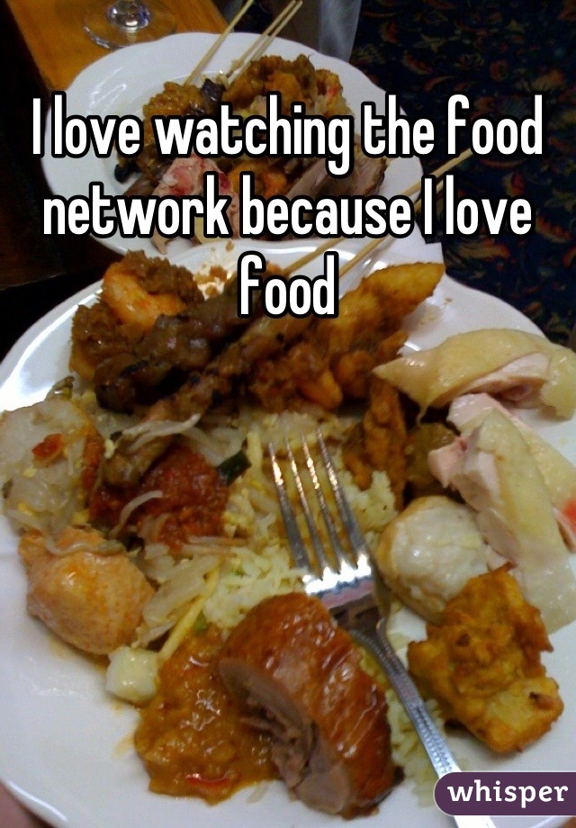 I love watching the food network because I love food