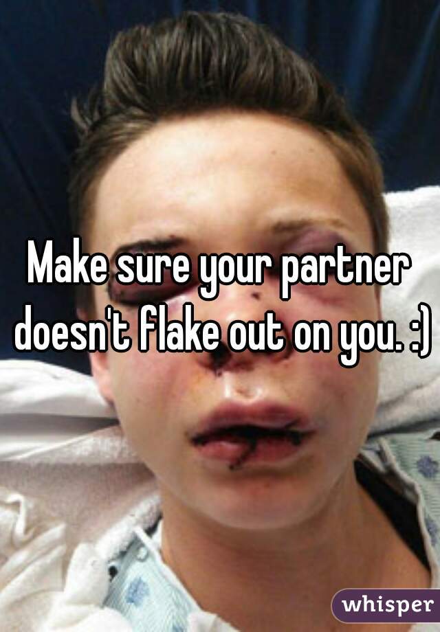 Make sure your partner doesn't flake out on you. :)