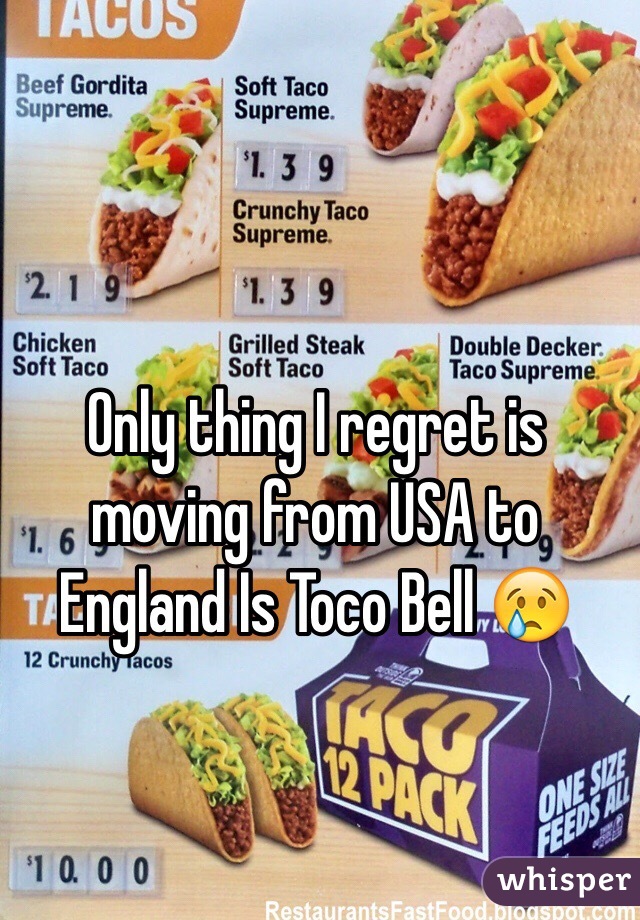 Only thing I regret is moving from USA to England Is Toco Bell 😢 