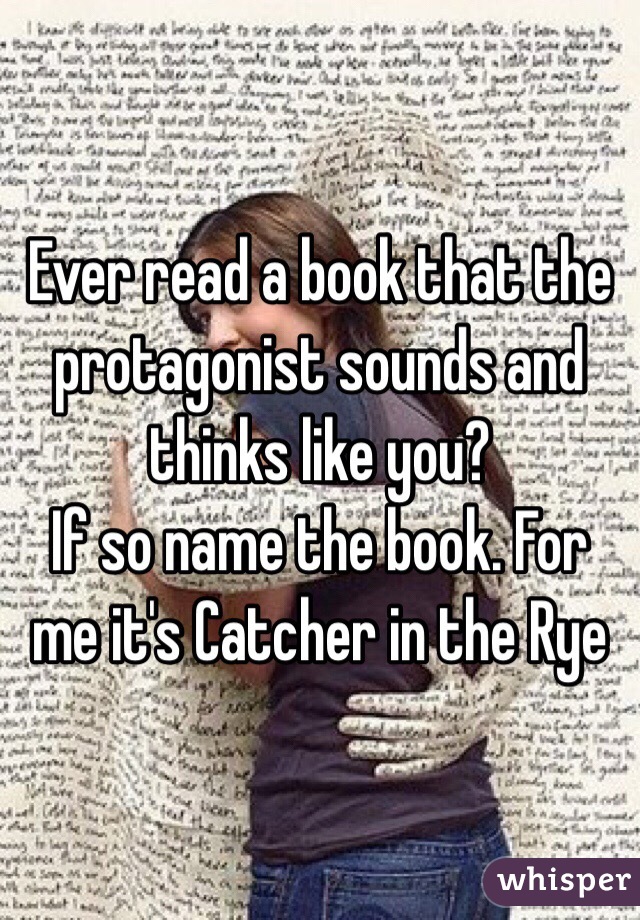 Ever read a book that the protagonist sounds and thinks like you? 
If so name the book. For me it's Catcher in the Rye