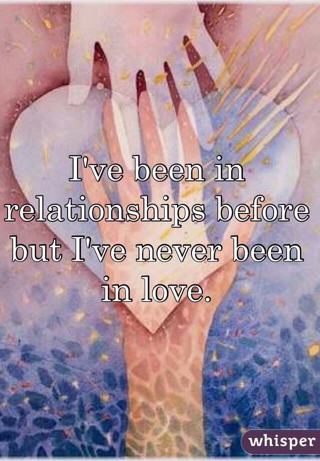 I've been in relationships before but I've never been in love. 