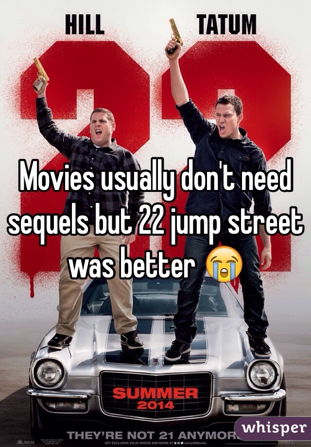 Movies usually don't need sequels but 22 jump street was better 😭