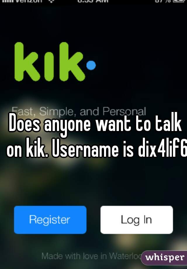 Does anyone want to talk on kik. Username is dix4lif6