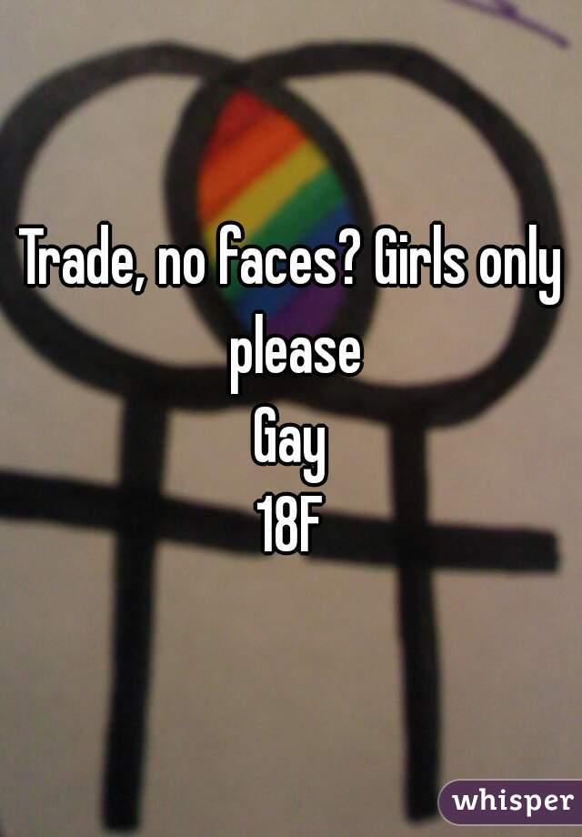 Trade, no faces? Girls only please
Gay
18F