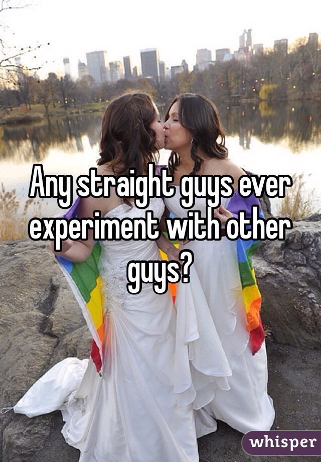 Any straight guys ever experiment with other guys?