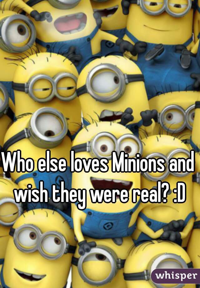 Who else loves Minions and wish they were real? :D