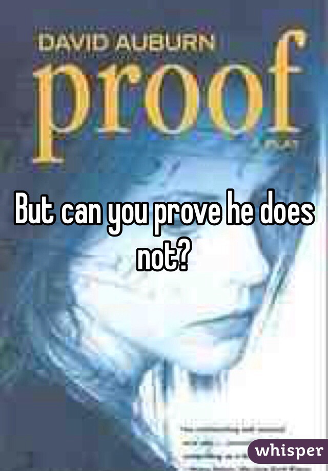 But can you prove he does not?