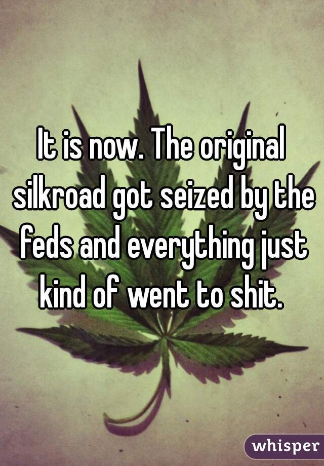 It is now. The original silkroad got seized by the feds and everything just kind of went to shit. 