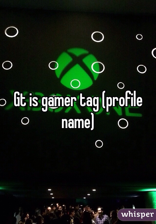 Gt is gamer tag (profile name)